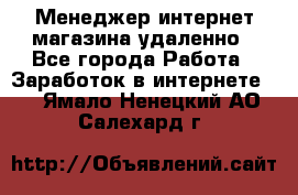 Менеджер интернет-магазина удаленно - Все города Работа » Заработок в интернете   . Ямало-Ненецкий АО,Салехард г.